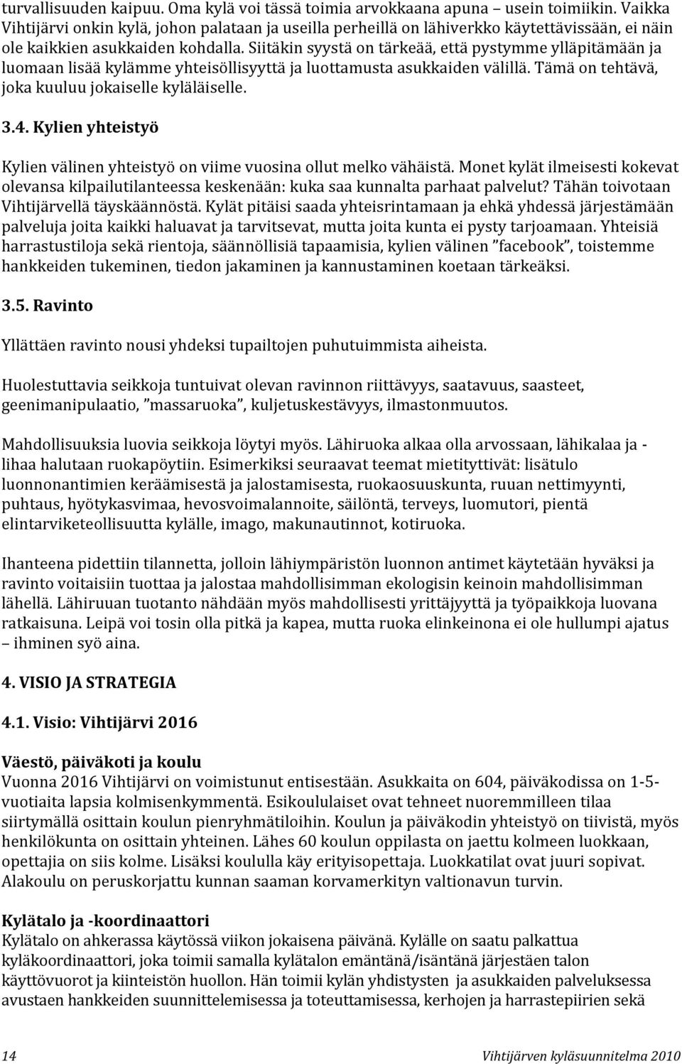 Siitäkin syystä on tärkeää, että pystymme ylläpitämään ja luomaan lisää kylämme yhteisöllisyyttä ja luottamusta asukkaiden välillä. Tämä on tehtävä, joka kuuluu jokaiselle kyläläiselle. 3.4.