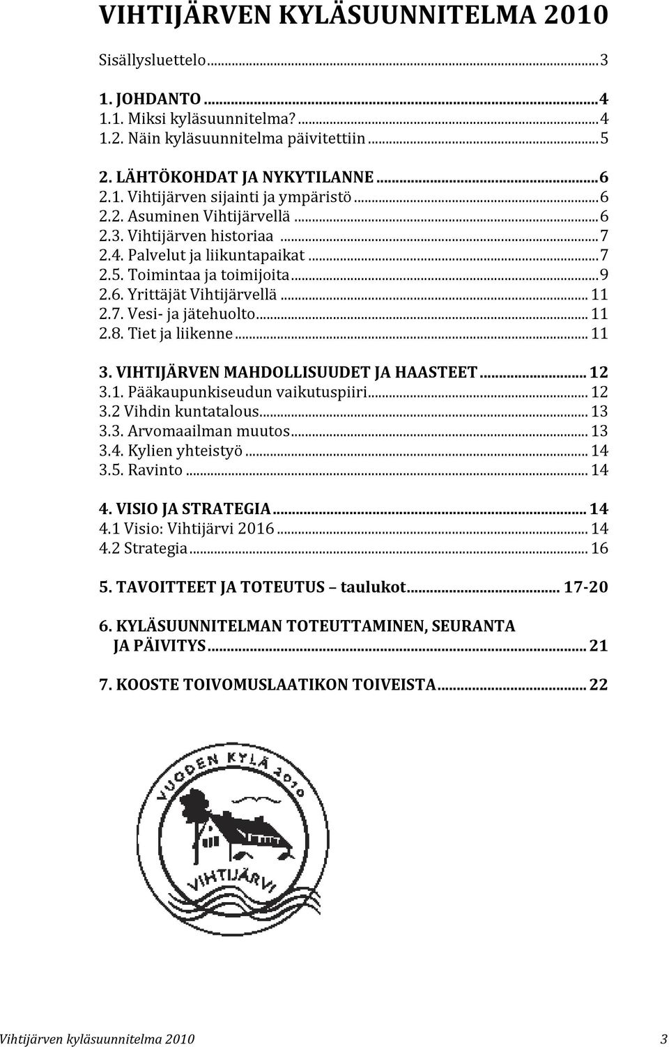 .. 11 2.8. Tiet ja liikenne... 11 3. VIHTIJÄRVEN MAHDOLLISUUDET JA HAASTEET... 12 3.1. Pääkaupunkiseudun vaikutuspiiri... 12 3.2 Vihdin kuntatalous... 13 3.3. Arvomaailman muutos... 13 3.4.