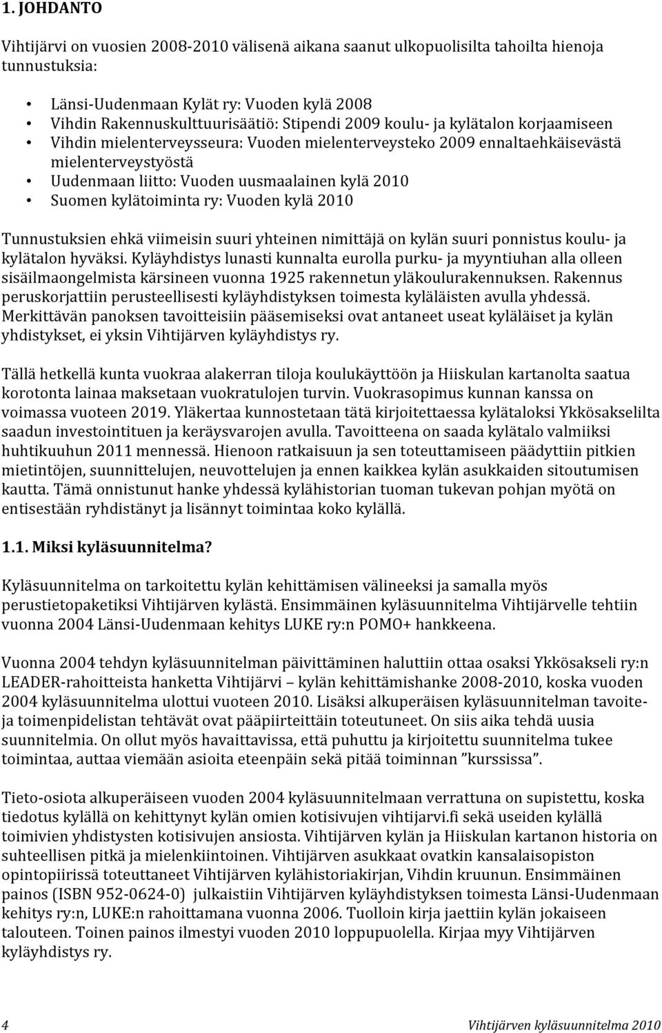 kylätoiminta ry: Vuoden kylä 2010 Tunnustuksien ehkä viimeisin suuri yhteinen nimittäjä on kylän suuri ponnistus koulu- ja kylätalon hyväksi.