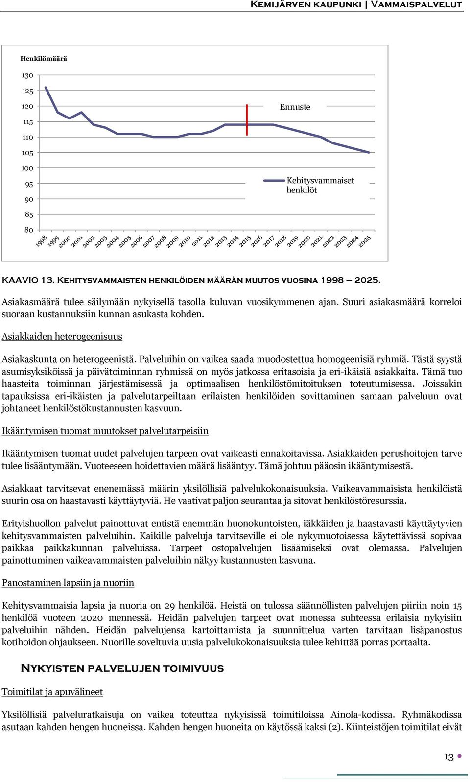 Asiakkaiden heterogeenisuus Asiakaskunta on heterogeenistä. Palveluihin on vaikea saada muodostettua homogeenisiä ryhmiä.