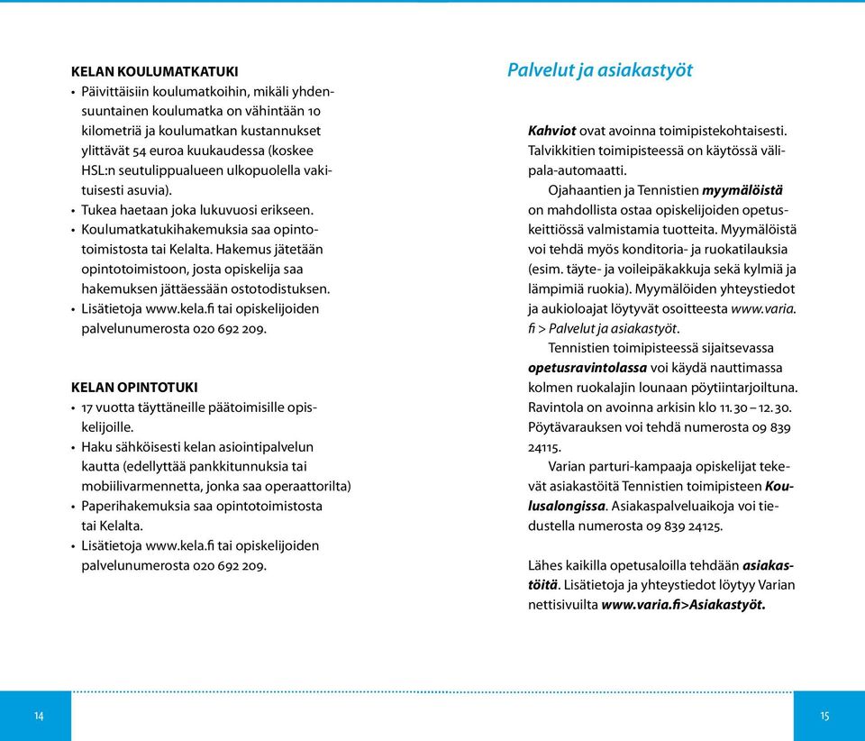 Hakemus jätetään opintotoimistoon, josta opiskelija saa hakemuksen jättäessään ostotodistuksen. Lisätietoja www.kela.fi tai opiskelijoiden palvelunumerosta 020 692 209.