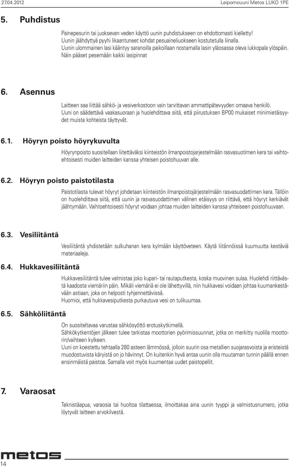 Näin pääset pesemään kaikki lasipinnat 6. Asennus Laitteen saa liittää sähkö- ja vesiverkostoon vain tarvittavan ammattipätevyyden omaava henkilö.