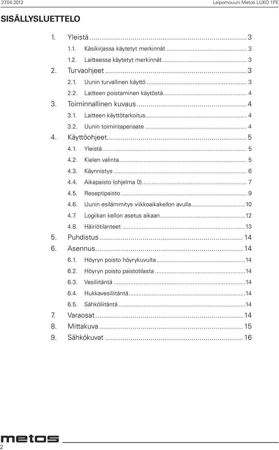 .. 5 4.3. Käynnistys... 6 4.4. Aikapaisto (ohjelma 0)... 7 4.5. Reseptipaisto... 9 4.6. Uunin esilämmitys viikkoaikakellon avulla...10 4.7. Logiikan kellon asetus aikaan...12 4.8. Häiriötilanteet.