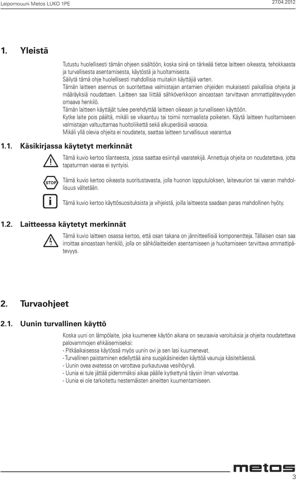 Säilytä tämä ohje huolellisesti mahdollisia muitakin käyttäjiä varten. Tämän laitteen asennus on suoritettava valmistajan antamien ohjeiden mukaisesti paikallisia ohjeita ja määräyksiä noudattaen.