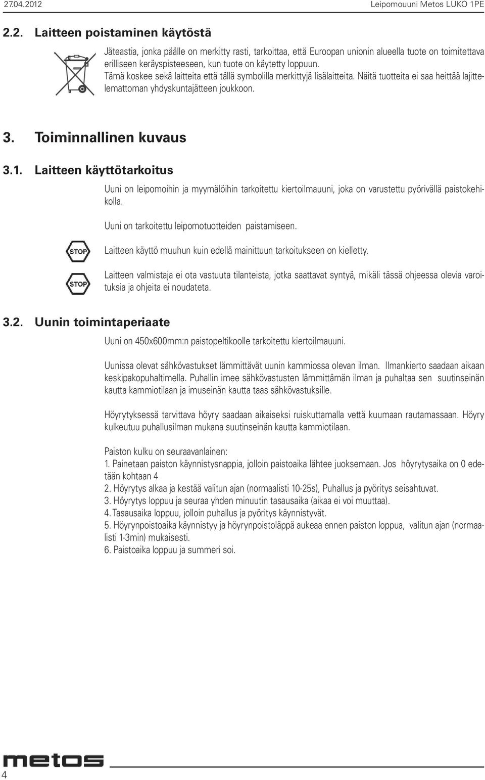 Laitteen käyttötarkoitus Uuni on leipomoihin ja myymälöihin tarkoitettu kiertoilmauuni, joka on varustettu pyörivällä paistokehikolla. Uuni on tarkoitettu leipomotuotteiden paistamiseen.