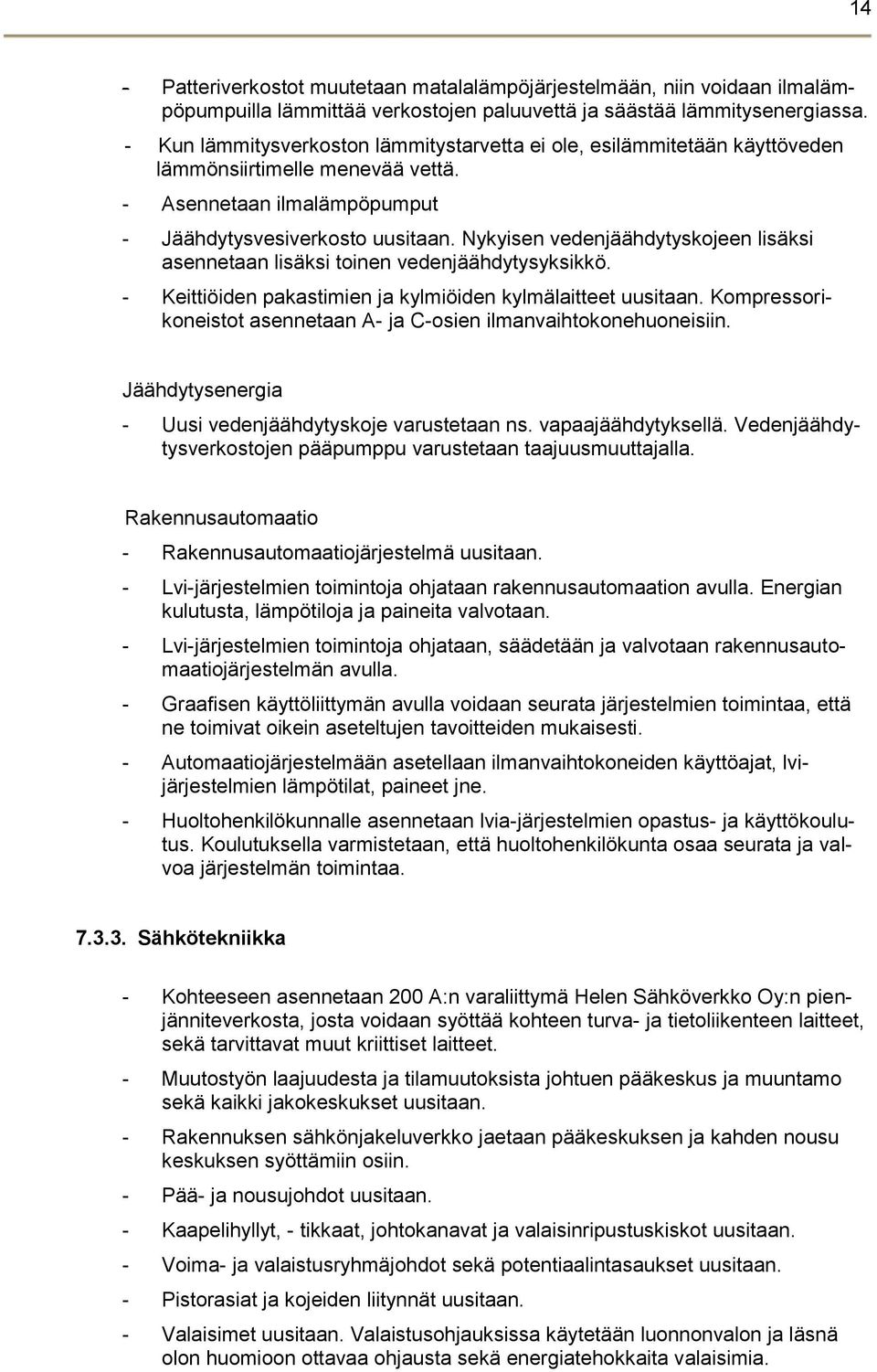 Nykyisen vedenjäähdytyskojeen lisäksi asennetaan lisäksi toinen vedenjäähdytysyksikkö. - Keittiöiden pakastimien ja kylmiöiden kylmälaitteet uusitaan.