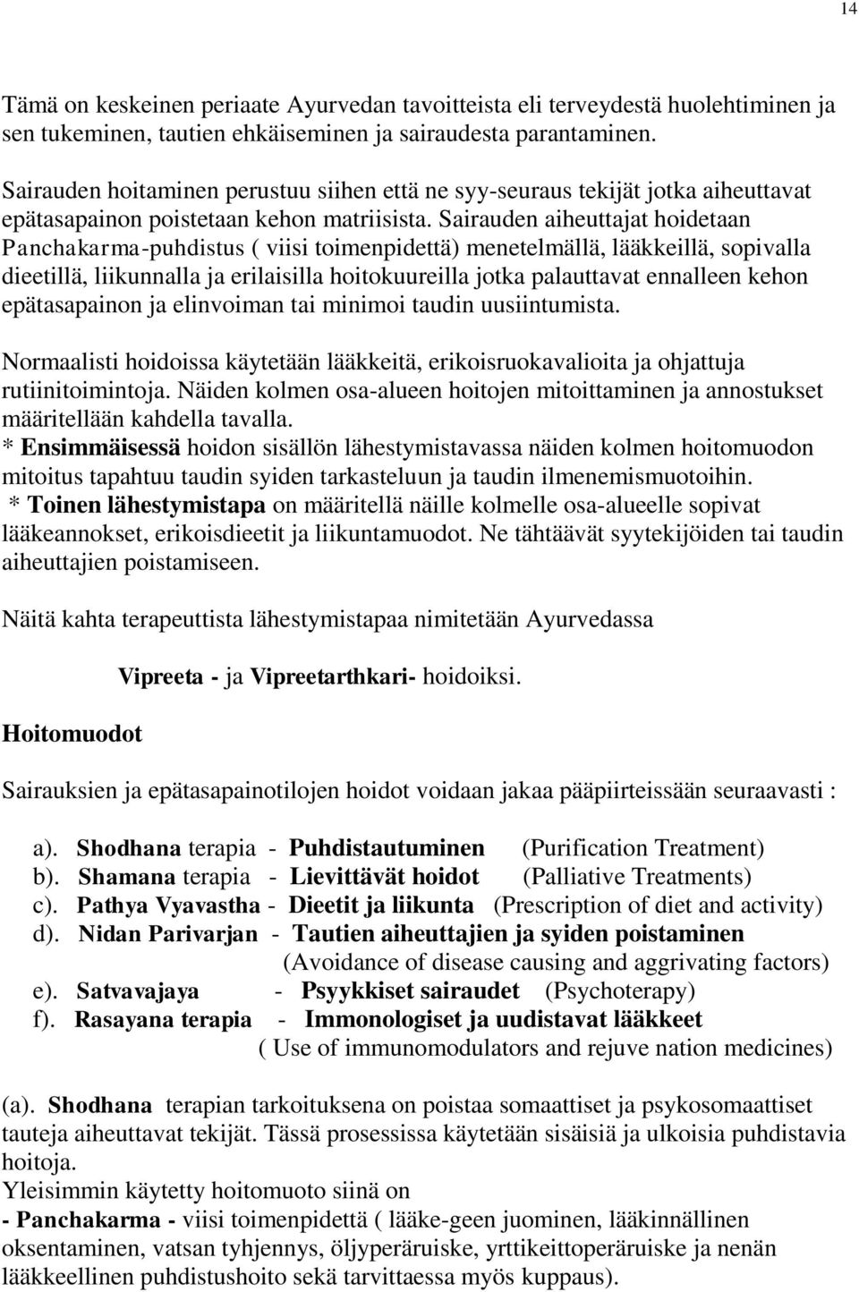 Sairauden aiheuttajat hoidetaan Panchakarma-puhdistus ( viisi toimenpidettä) menetelmällä, lääkkeillä, sopivalla dieetillä, liikunnalla ja erilaisilla hoitokuureilla jotka palauttavat ennalleen kehon