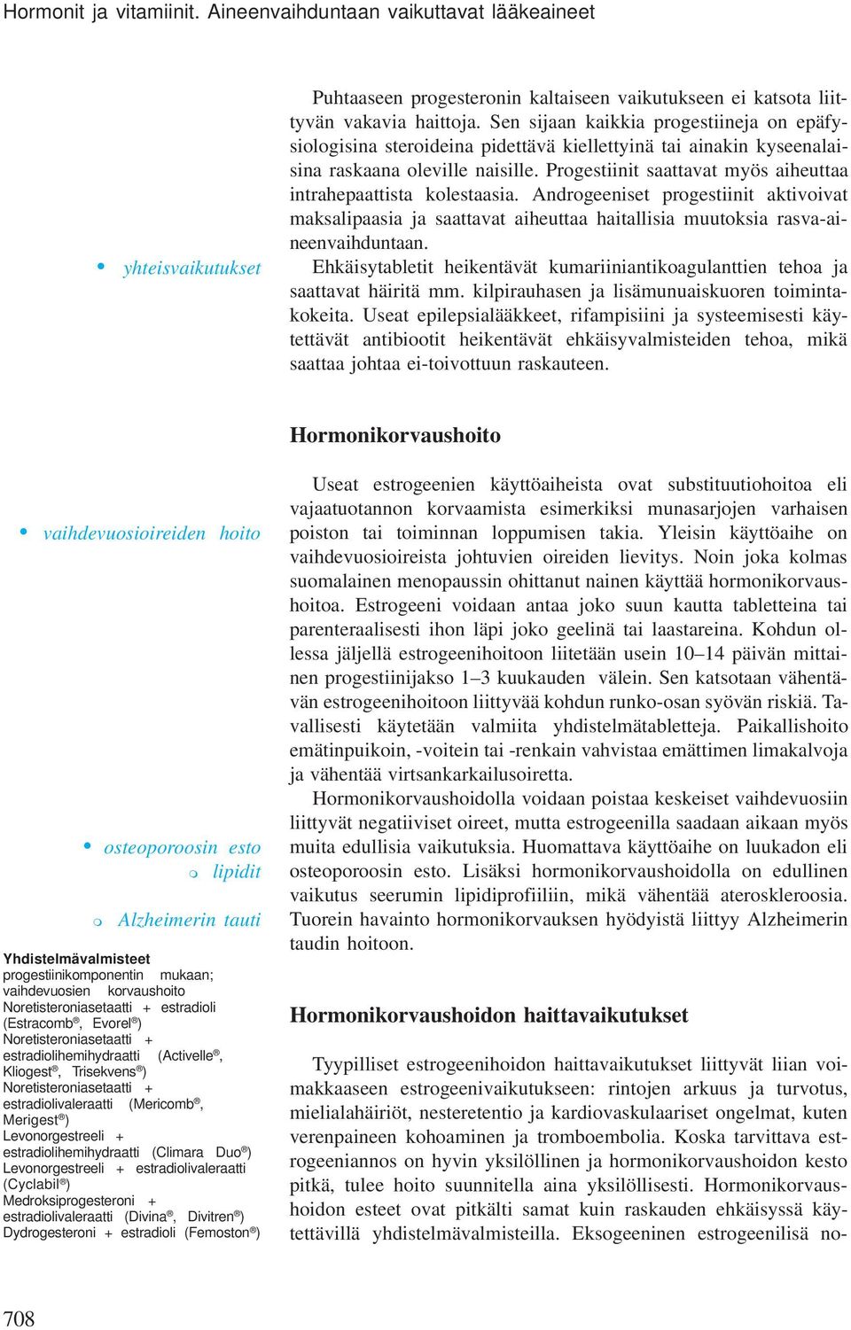 Progestiinit saattavat myös aiheuttaa intrahepaattista kolestaasia. Androgeeniset progestiinit aktivoivat maksalipaasia ja saattavat aiheuttaa haitallisia muutoksia rasva-aineenvaihduntaan.