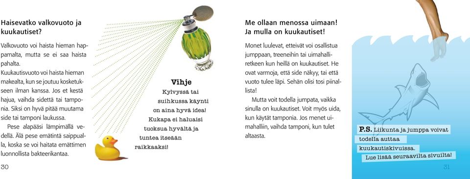 Pese alapääsi lämpimällä vedellä. Älä pese emätintä saippualla, koska se voi haitata emättimen luonnollista bakteerikantaa. Vihje Kylvyssä tai suihkussa käynti on aina hyvä idea!