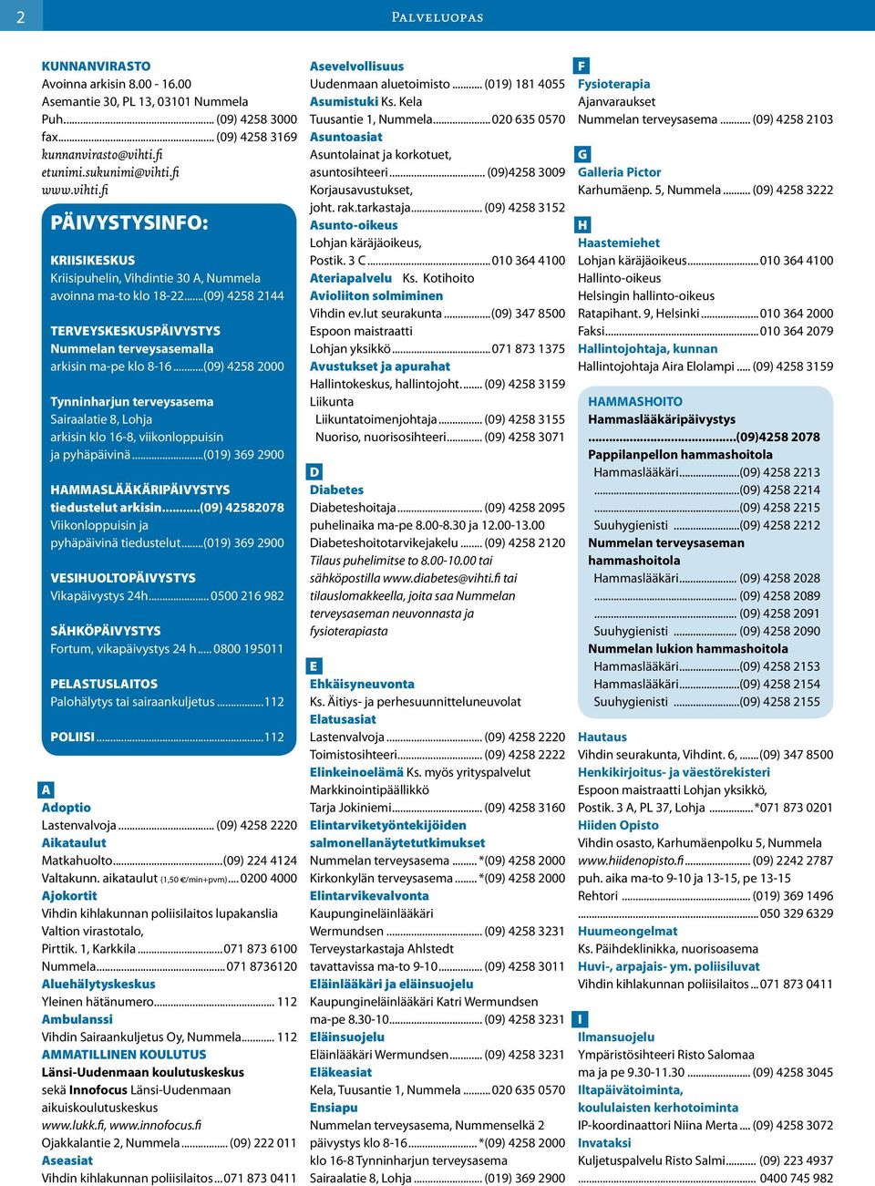 ..(09) 4258 2144 TERVEYSKESKUSPÄIVYSTYS Nummelan terveysasemalla arkisin ma-pe klo 8-16...(09) 4258 2000 Tynninharjun terveysasema Sairaalatie 8, Lohja arkisin klo 16-8, viikonloppuisin ja pyhäpäivinä.