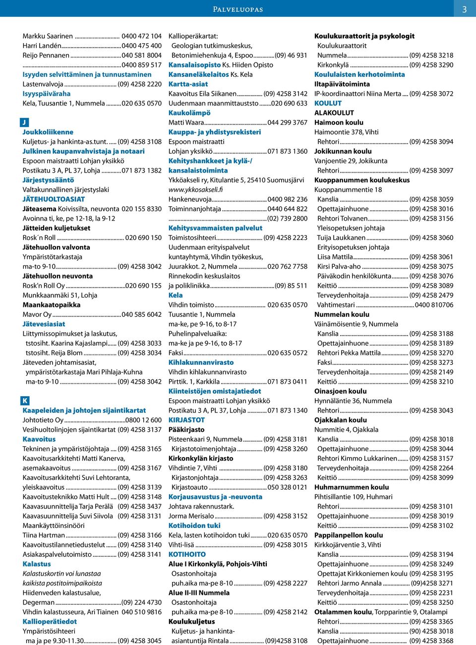 ..071 873 1382 Järjestyssääntö Valtakunnallinen järjestyslaki JÄTEHUOLTOASIAT Jäteasema Koivissilta, neuvonta 020 155 8330 Avoinna ti, ke, pe 12-18, la 9-12 Jätteiden kuljetukset Rosk n Roll.