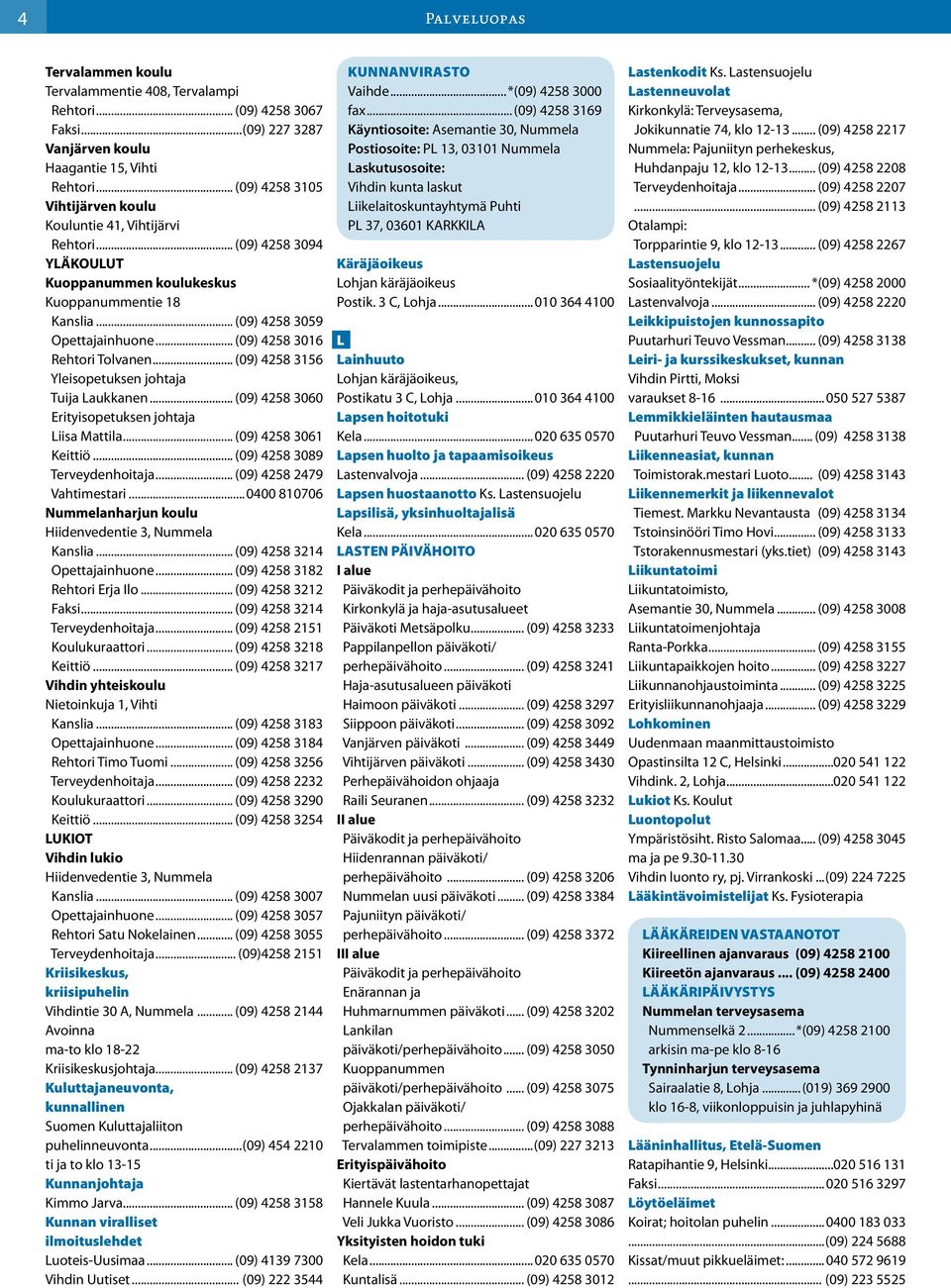 .. (09) 4258 3016 Rehtori Tolvanen... (09) 4258 3156 Yleisopetuksen johtaja Tuija Laukkanen... (09) 4258 3060 Erityisopetuksen johtaja Liisa Mattila... (09) 4258 3061 Keittiö.