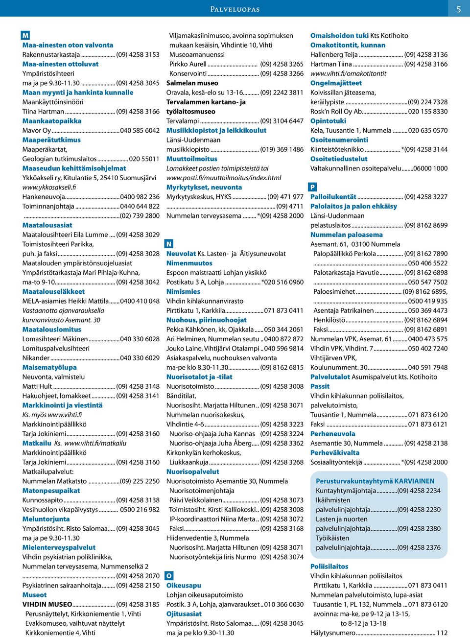 ..040 585 6042 Maaperätutkimus Maaperäkartat, Geologian tutkimuslaitos...020 55011 Maaseudun kehittämisohjelmat Ykköakseli ry, Kitulantie 5, 25410 Suomusjärvi www.ykkosakseli.fi Hankeneuvoja.