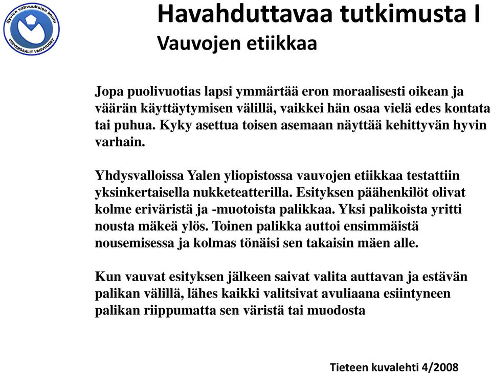 Esityksen päähenkilöt olivat kolme eriväristä ja -muotoista palikkaa. Yksi palikoista yritti nousta mäkeä ylös.