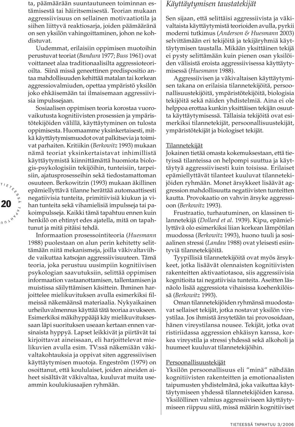 udemmat, erilaisiin oppimisen muotoihin perustuvat teoriat (Bandura 1977; Buss 1961) ovat voittaneet alaa traditionaalisilta aggressioteorioilta.