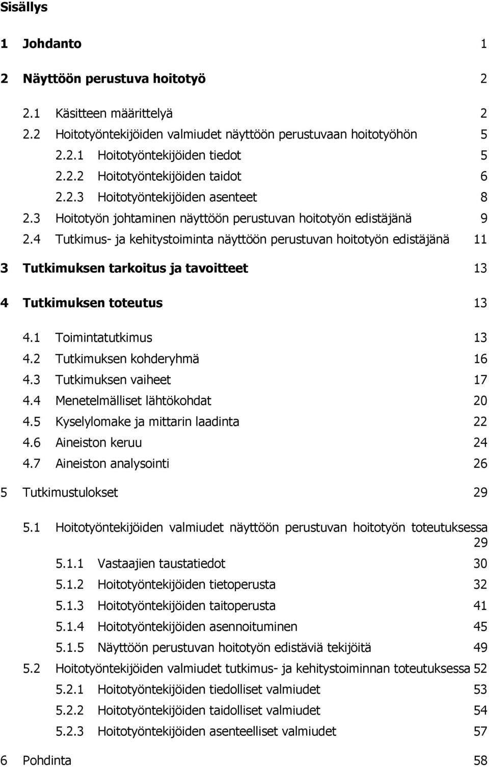 4 Tutkimus- ja kehitystoiminta näyttöön perustuvan hoitotyön edistäjänä 11 3 Tutkimuksen tarkoitus ja tavoitteet 13 4 Tutkimuksen toteutus 13 4.1 Toimintatutkimus 13 4.2 Tutkimuksen kohderyhmä 16 4.