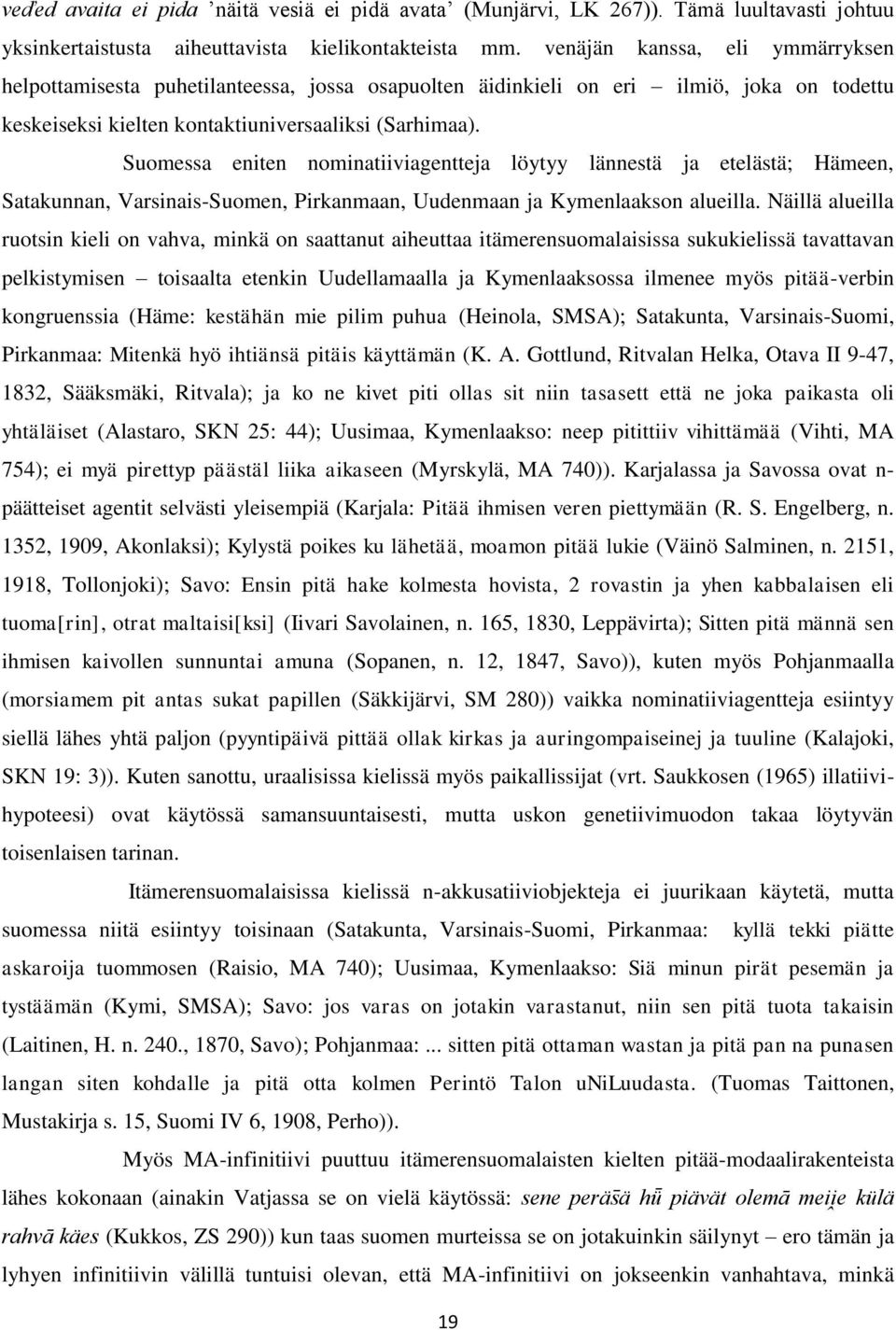 Suomessa eniten nominatiiviagentteja löytyy lännestä ja etelästä; Hämeen, Satakunnan, Varsinais-Suomen, Pirkanmaan, Uudenmaan ja Kymenlaakson alueilla.