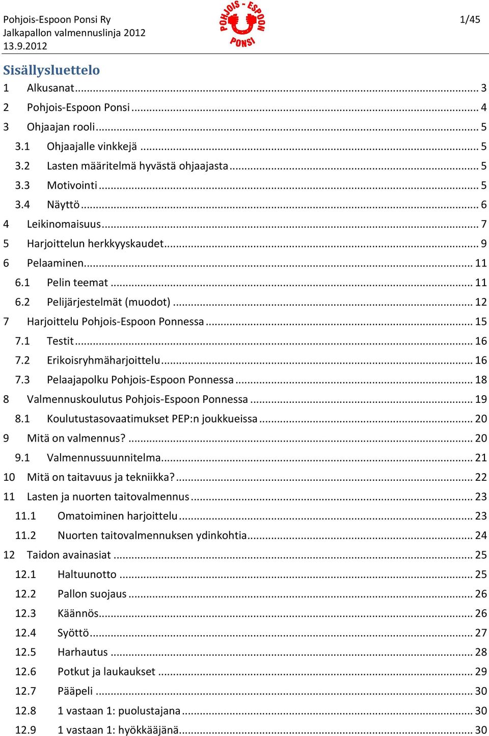 1 Testit... 16 7.2 Erikoisryhmäharjoittelu... 16 7.3 Pelaajapolku Pohjois-Espoon Ponnessa... 18 8 Valmennuskoulutus Pohjois-Espoon Ponnessa... 19 8.1 Koulutustasovaatimukset PEP:n joukkueissa.