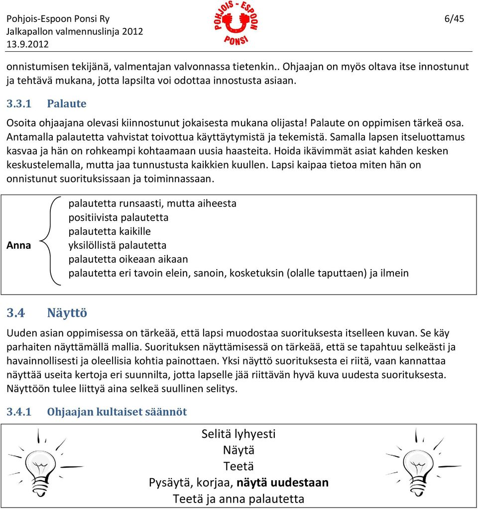 Samalla lapsen itseluottamus kasvaa ja hän on rohkeampi kohtaamaan uusia haasteita. Hoida ikävimmät asiat kahden kesken keskustelemalla, mutta jaa tunnustusta kaikkien kuullen.