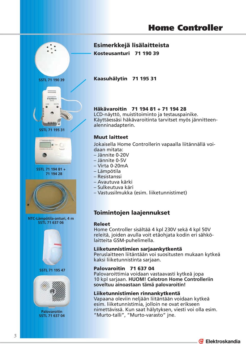 Muut laitteet Jokaisella Home Controllerin vapaalla liitännällä voidaan mitata: Jännite 0-20V Jännite 0-5V Virta 0-20mA Lämpötila Resistanssi Avautuva kärki Sulkeutuva käri Vastussilmukka (esim.