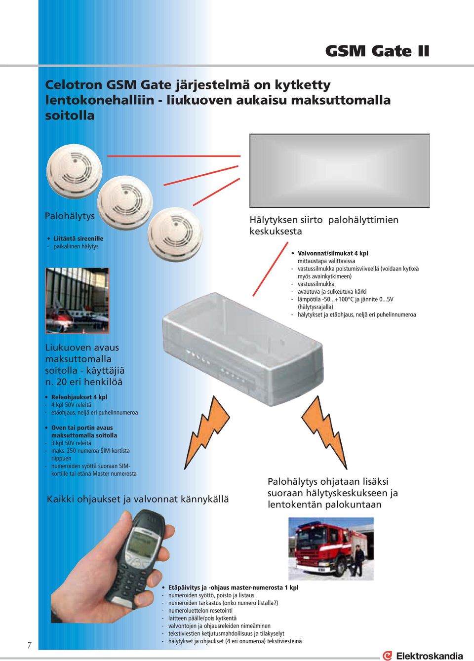 - lämpötila -50...+100 C ja jännite 0...5V (hälytysrajalla) - hälytykset ja etäohjaus, neljä eri puhelinnumeroa Liukuoven avaus maksuttomalla soitolla - käyttäjiä n.