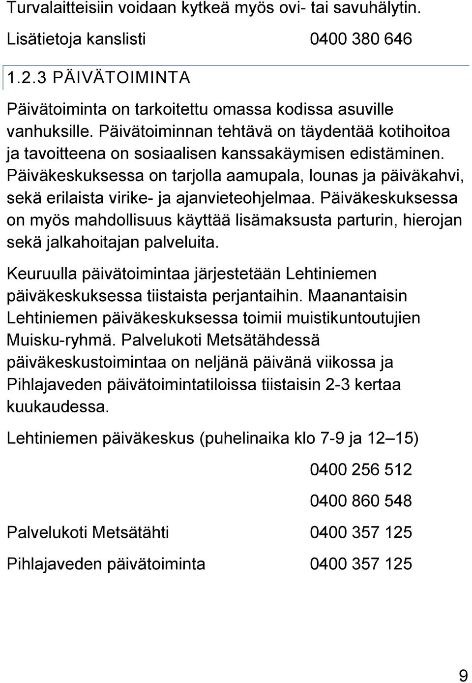 Päiväkeskuksessa on tarjolla aamupala, lounas ja päiväkahvi, sekä erilaista virike- ja ajanvieteohjelmaa.