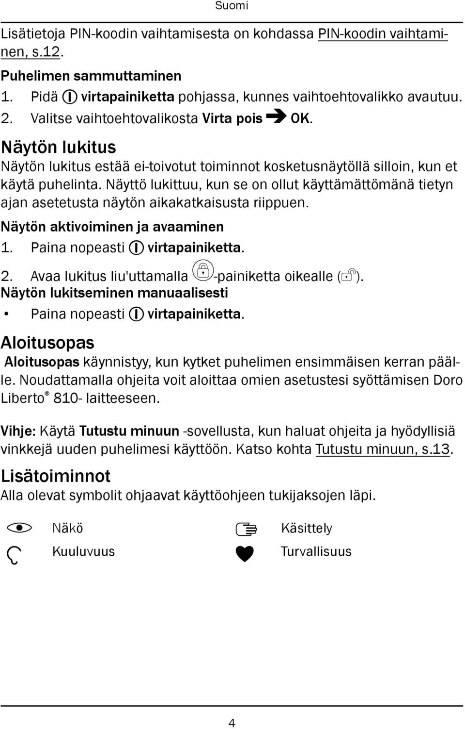 Näyttö lukittuu, kun se on ollut käyttämättömänä tietyn ajan asetetusta näytön aikakatkaisusta riippuen. Näytön aktivoiminen ja avaaminen 1. Paina nopeasti 1 virtapainiketta. 2.