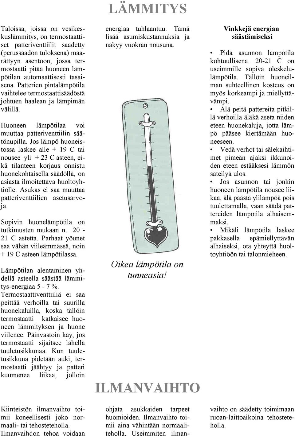 Jos lämpö huoneistossa laskee alle + 19 C tai nousee yli + 23 C asteen, eikä tilanteen korjaus onnistu huonekohtaisella säädöllä, on asiasta ilmoitettava huoltoyhtiölle.