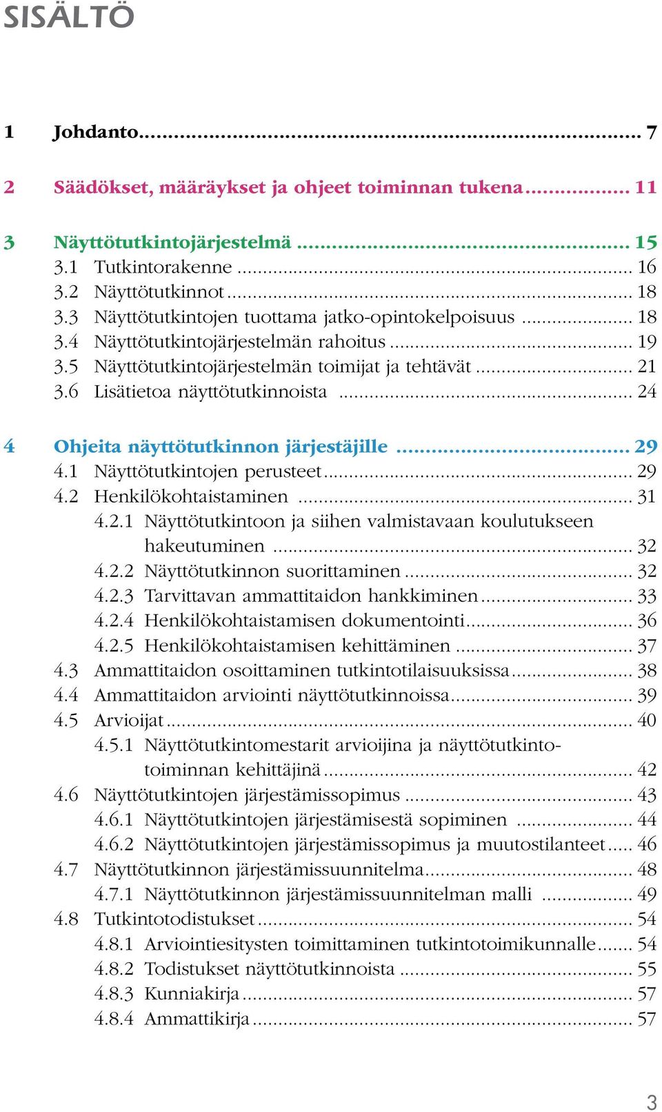 .. 24 4 Ohjeita näyttötutkinnon järjestäjille... 29 4.1 Näyttötutkintojen perusteet... 29 4.2 Henkilökohtaistaminen... 31 4.2.1 Näyttötutkintoon ja siihen valmistavaan koulutukseen hakeutuminen... 32 4.