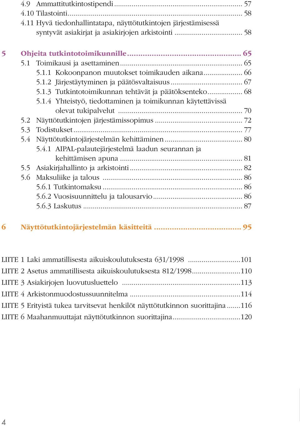 .. 68 5.1.4 Yhteistyö, tiedottaminen ja toimikunnan käytettävissä olevat tukipalvelut... 70 5.2 Näyttötutkintojen järjestämissopimus... 72 5.3 Todistukset... 77 5.