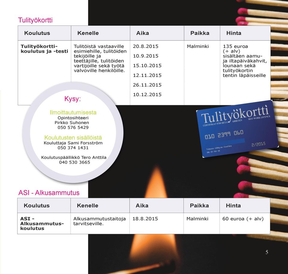 2015 Malminki 135 euroa (+ alv) sisältäen aamuja iltapäiväkahvit, lounaan sekä tulityökortin tentin läpäisseille 26.11.2015 Kysy: 10.12.