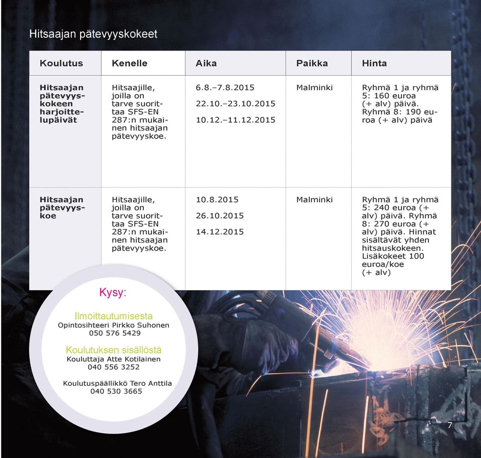 Ryhmä 8: 190 euroa (+ alv) päivä Hitsaajan pätevyyskoe Hitsaajille, joilla on tarve suorittaa SFS-EN 287:n mukainen hitsaajan pätevyyskoe. 10.8.2015 Malminki Ryhmä 1 ja ryhmä 5: 240 euroa (+ alv) päivä.