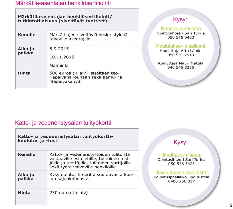 2015 Malminki 500 euroa (+ alv) sisältäen teoriapäivänä lounaan sekä aamu- ja iltapäiväkahvit Kysy: Ilmoittautumisesta Opintosihteeri Sari Turkia 050 576 5423 Koulutuksen sisällöstä Kouluttaja Arto