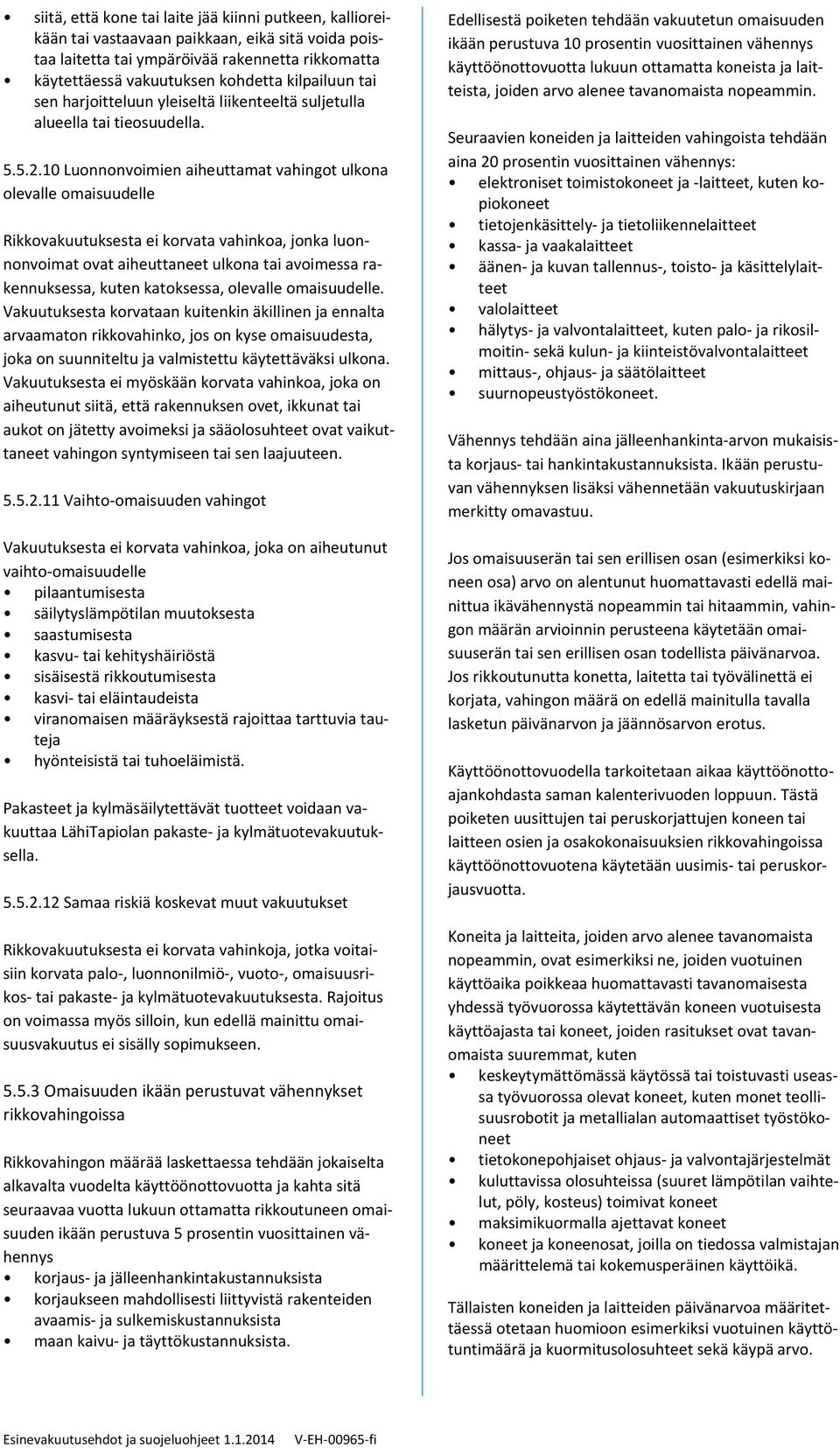 10 Luonnonvoimien aiheuttamat vahingot ulkona olevalle omaisuudelle Rikkovakuutuksesta ei korvata vahinkoa, jonka luonnonvoimat ovat aiheuttaneet ulkona tai avoimessa rakennuksessa, kuten katoksessa,