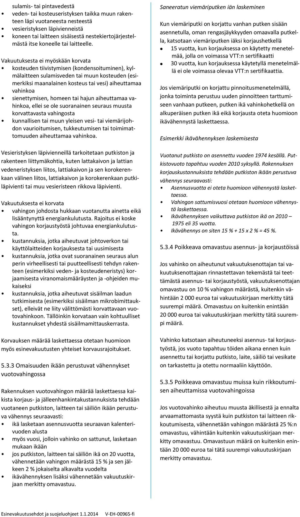 Vakuutuksesta ei myöskään korvata kosteuden tiivistymisen (kondensoituminen), kylmälaitteen sulamisveden tai muun kosteuden (esimerkiksi maanalainen kosteus tai vesi) aiheuttamaa vahinkoa