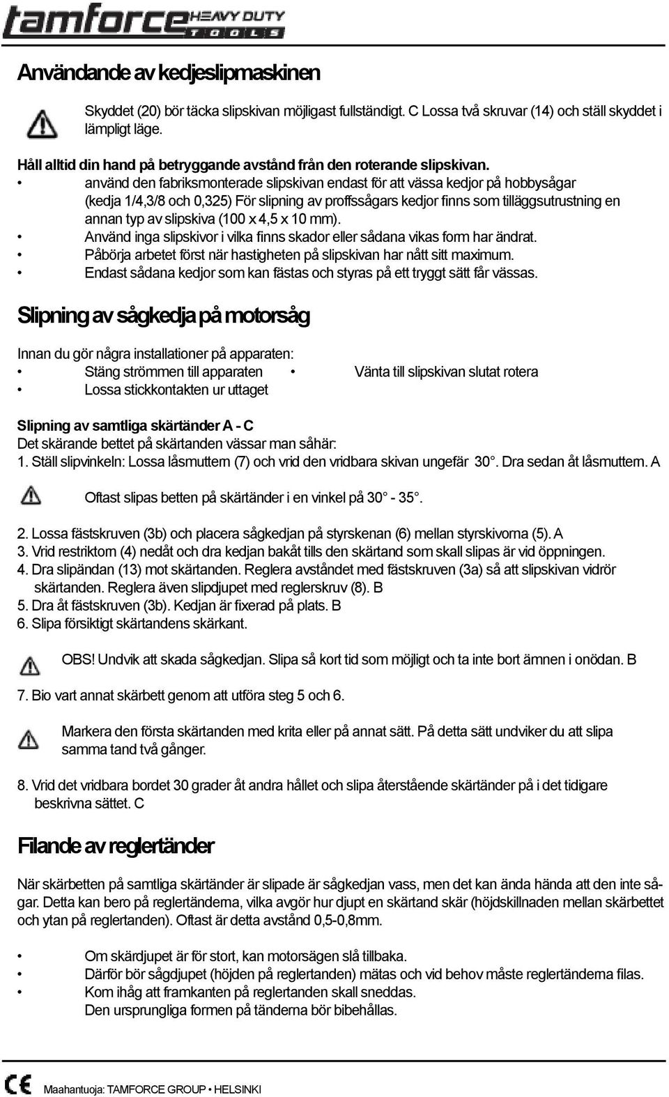 använd den fabriksmonterade slipskivan endast för att vässa kedjor på hobbysågar (kedja 1/4,3/8 och 0,325) För slipning av proffssågars kedjor finns som tilläggsutrustning en annan typ av slipskiva