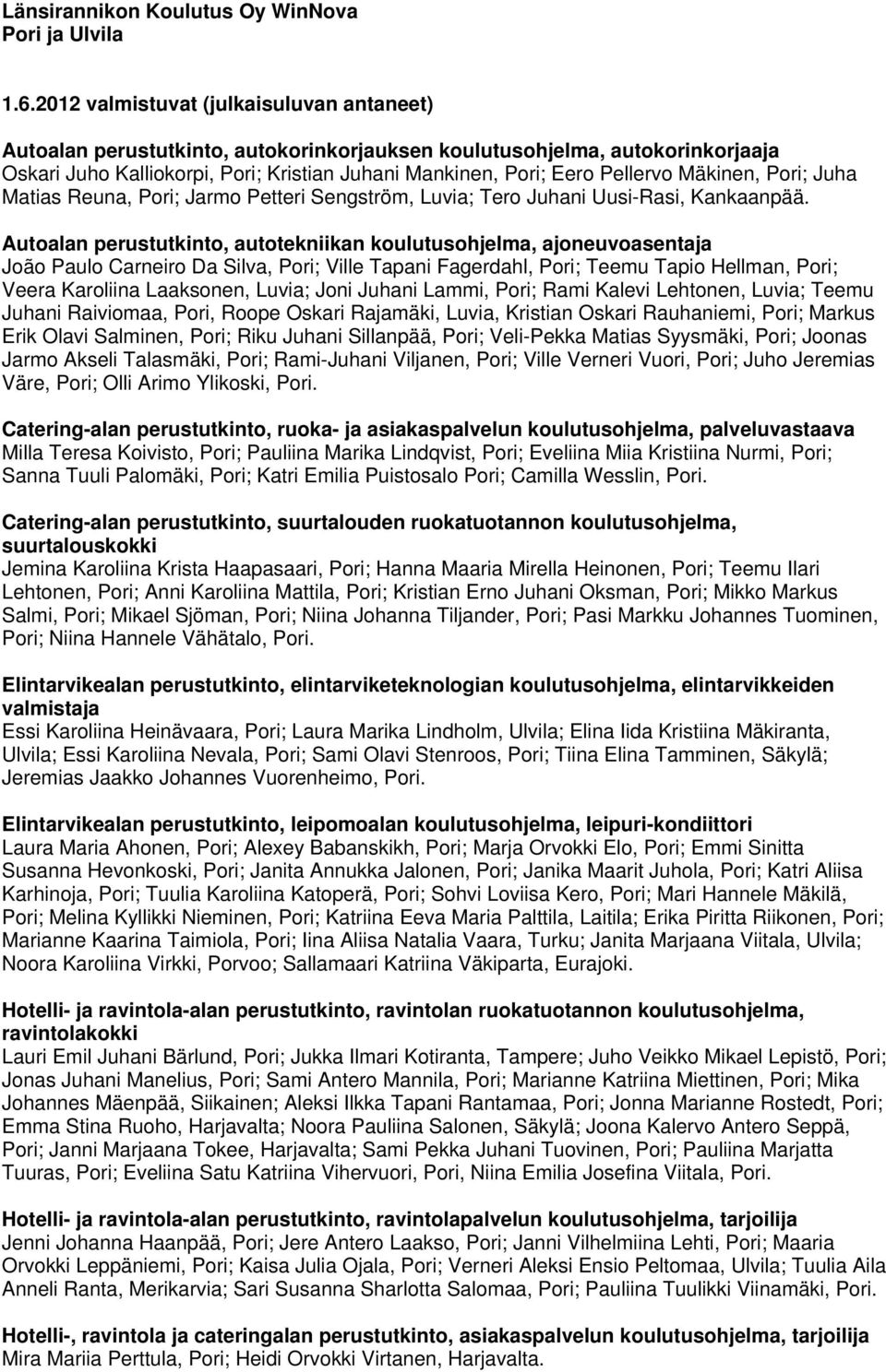 Juha Matias Reuna, Pori; Jarmo Petteri Sengström, Luvia; Tero Juhani Uusi-Rasi, Kankaanpää.