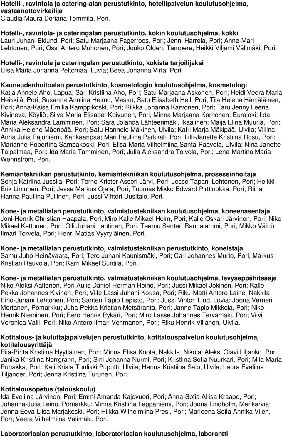 Jouko Olden, Tampere; Heikki Viljami Välimäki, Pori. Hotelli-, ravintola ja cateringalan perustutkinto, kokista tarjoilijaksi Liisa Maria Johanna Peltomaa, Luvia; Beea Johanna Virta, Pori.