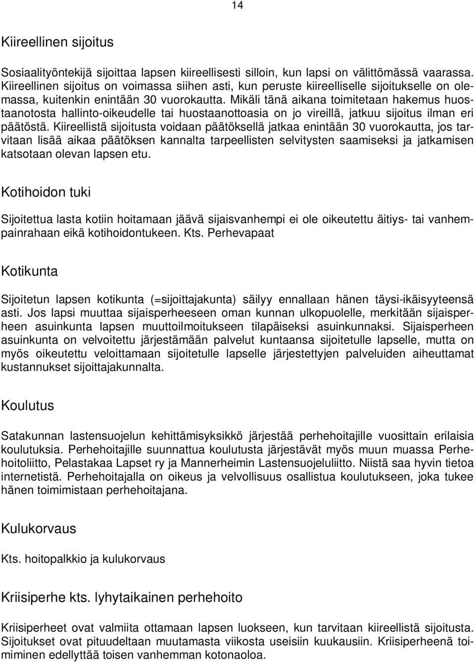 Mikäli tänä aikana toimitetaan hakemus huostaanotosta hallinto-oikeudelle tai huostaanottoasia on jo vireillä, jatkuu sijoitus ilman eri päätöstä.
