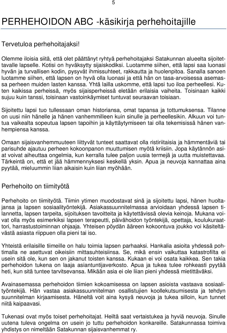 Sanalla sanoen luotamme siihen, että lapsen on hyvä olla luonasi ja että hän on tasa-arvoisessa asemassa perheen muiden lasten kanssa. Yhtä lailla uskomme, että lapsi tuo iloa perheellesi.