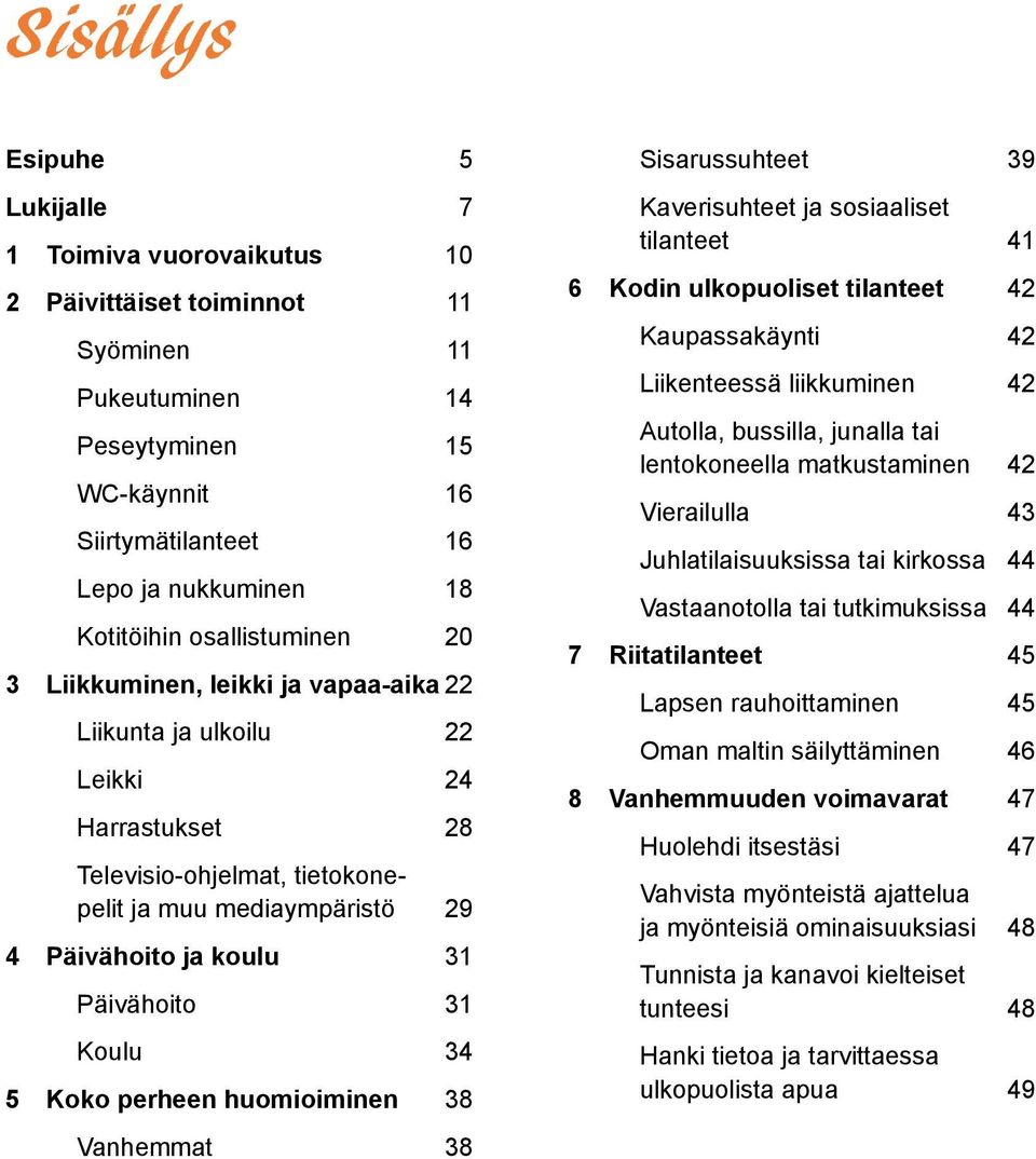 Päivähoito 31 Koulu 34 5 Koko perheen huomioiminen 38 Vanhemmat 38 Sisarussuhteet 39 Kaverisuhteet ja sosiaaliset tilanteet 41 6 Kodin ulkopuoliset tilanteet 42 Kaupassakäynti 42 Liikenteessä