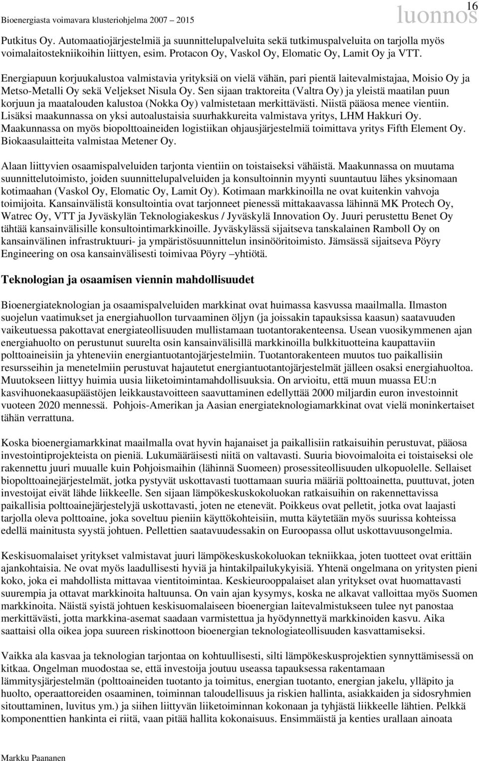 Sen sijaan traktoreita (Valtra Oy) ja yleistä maatilan puun korjuun ja maatalouden kalustoa (Nokka Oy) valmistetaan merkittävästi. Niistä pääosa menee vientiin.