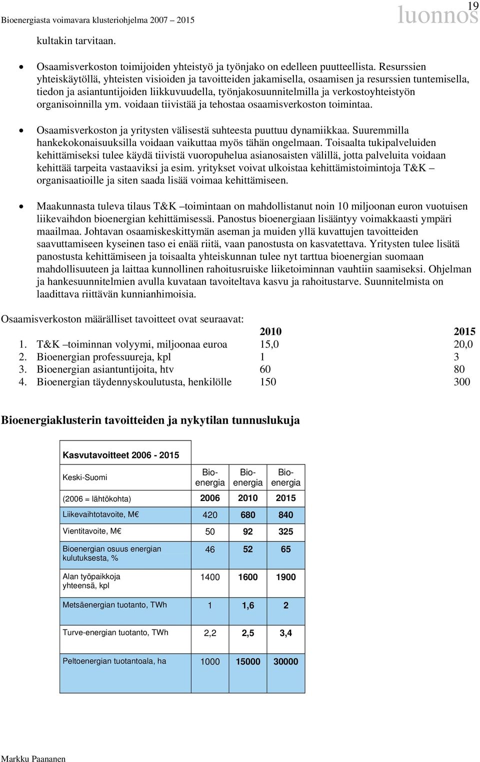 verkostoyhteistyön organisoinnilla ym. voidaan tiivistää ja tehostaa osaamisverkoston toimintaa. Osaamisverkoston ja yritysten välisestä suhteesta puuttuu dynamiikkaa.