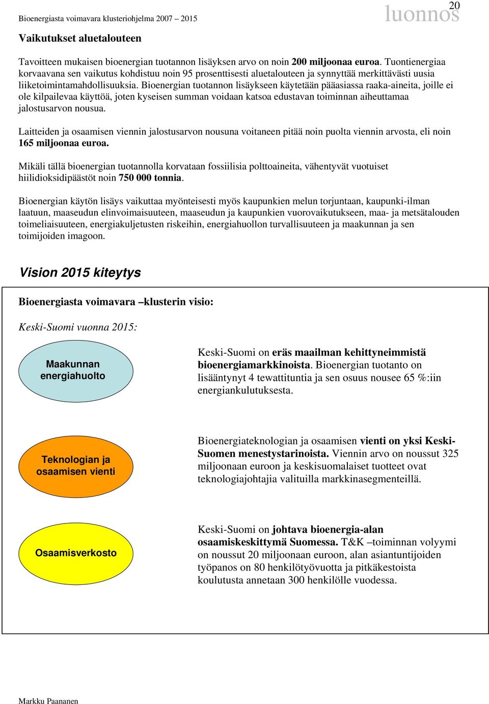 Bioenergian tuotannon lisäykseen käytetään pääasiassa raaka-aineita, joille ei ole kilpailevaa käyttöä, joten kyseisen summan voidaan katsoa edustavan toiminnan aiheuttamaa jalostusarvon nousua.