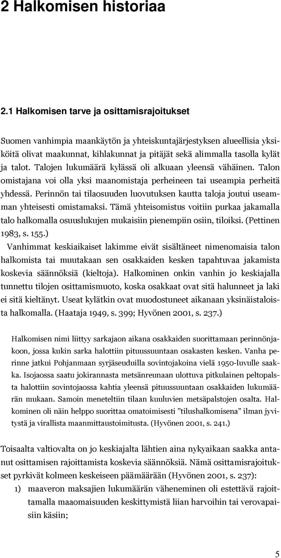 Talojen lukumäärä kylässä oli alkuaan yleensä vähäinen. Talon omistajana voi olla yksi maanomistaja perheineen tai useampia perheitä yhdessä.