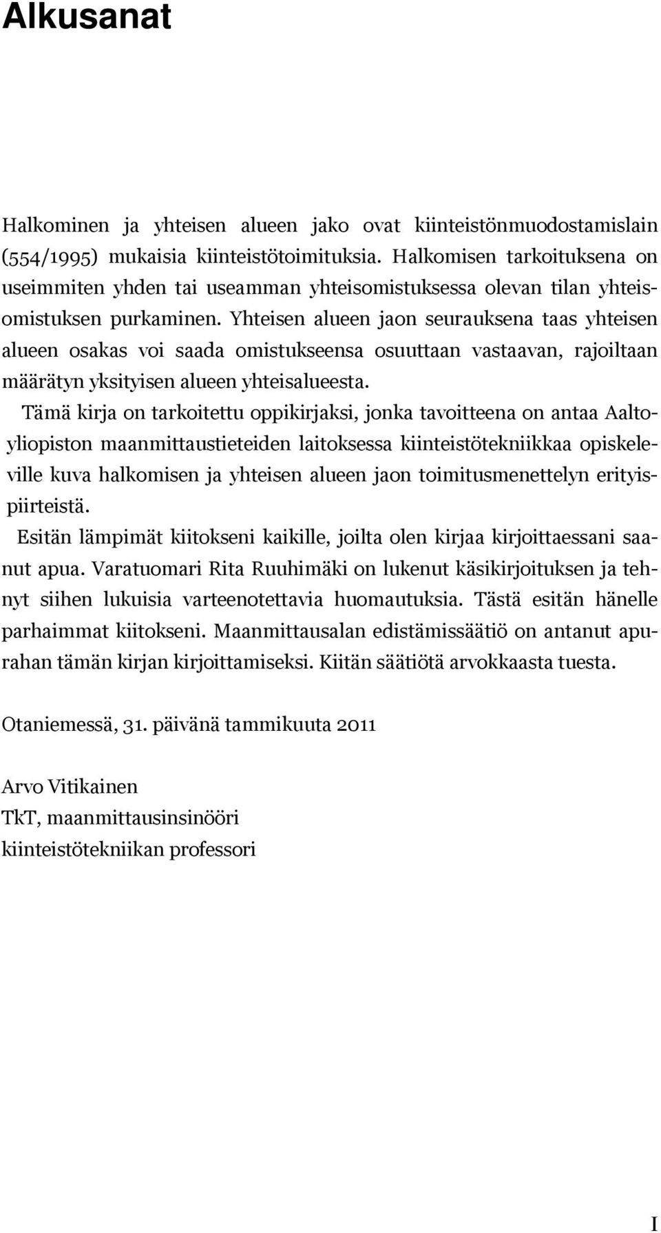 Yhteisen alueen jaon seurauksena taas yhteisen alueen osakas voi saada omistukseensa osuuttaan vastaavan, rajoiltaan määrätyn yksityisen alueen yhteisalueesta.