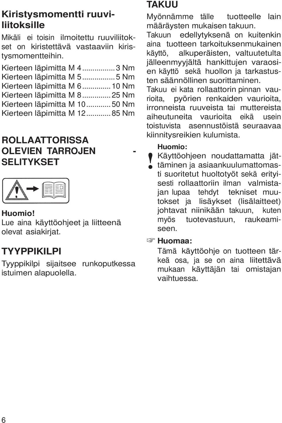 Lue aina käyttöohjeet ja liitteenä olevat asiakirjat. TYYPPIKILPI Tyyppikilpi sijaitsee runkoputkessa istuimen alapuolella. TAKUU Myönnämme tälle tuotteelle lain määräysten mukaisen takuun.