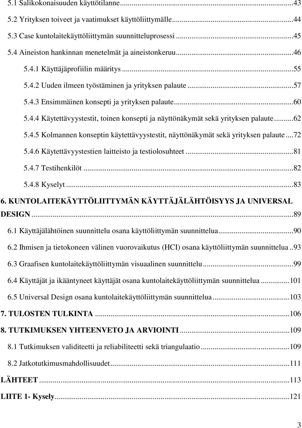 ..60 5.4.4 Käytettävyystestit, toinen konsepti ja näyttönäkymät sekä yrityksen palaute...62 5.4.5 Kolmannen konseptin käytettävyystestit, näyttönäkymät sekä yrityksen palaute...72 5.4.6 Käytettävyystestien laitteisto ja testiolosuhteet.