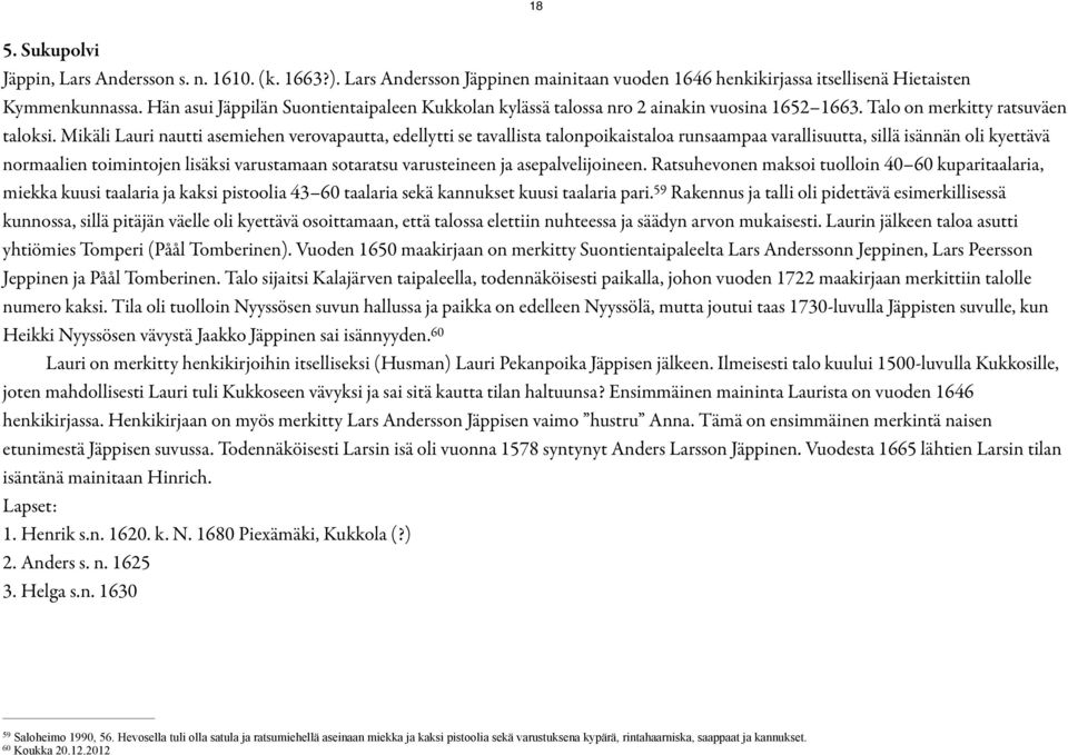 Mikäli Lauri nautti asemiehen verovapautta, edellytti se tavallista talonpoikaistaloa runsaampaa varallisuutta, sillä isännän oli kyettävä normaalien toimintojen lisäksi varustamaan sotaratsu