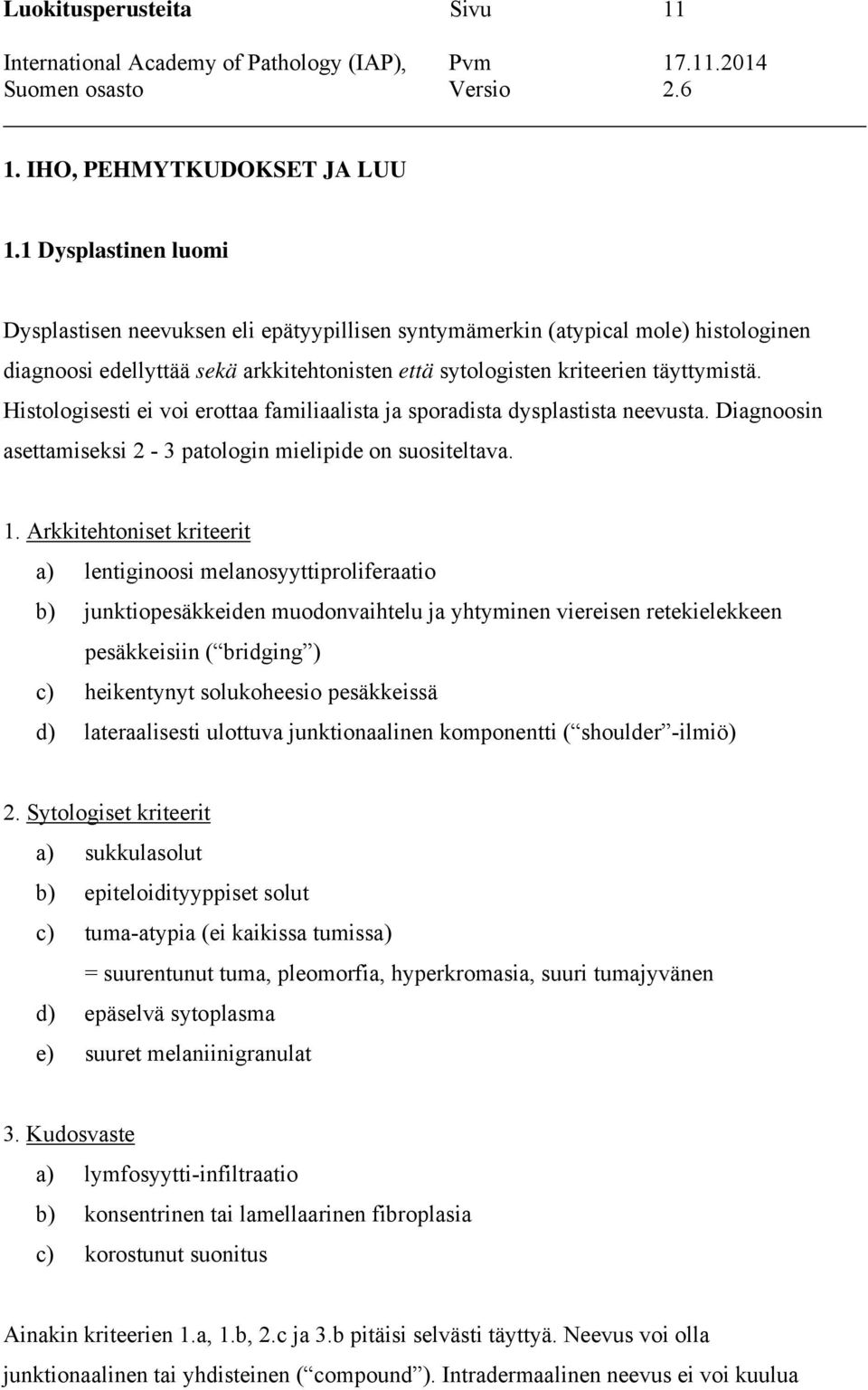 Histologisesti ei voi erottaa familiaalista ja sporadista dysplastista neevusta. Diagnoosin asettamiseksi 2-3 patologin mielipide on suositeltava. 1.